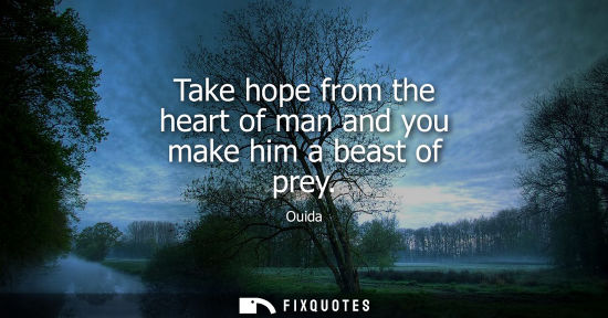 Small: Take hope from the heart of man and you make him a beast of prey