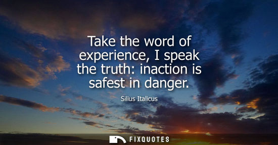 Small: Take the word of experience, I speak the truth: inaction is safest in danger