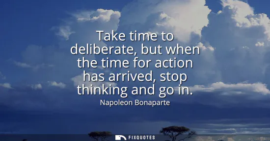Small: Take time to deliberate, but when the time for action has arrived, stop thinking and go in