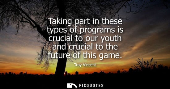Small: Taking part in these types of programs is crucial to our youth and crucial to the future of this game