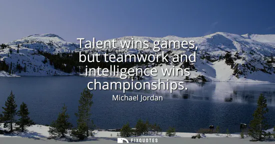 Small: Talent wins games, but teamwork and intelligence wins championships