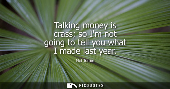 Small: Talking money is crass so Im not going to tell you what I made last year