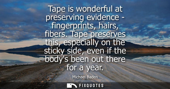 Small: Tape is wonderful at preserving evidence - fingerprints, hairs, fibers. Tape preserves this, especially
