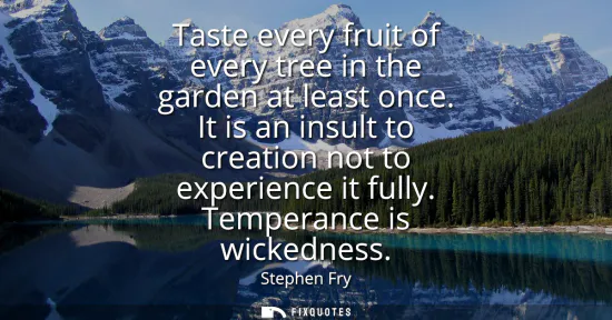 Small: Taste every fruit of every tree in the garden at least once. It is an insult to creation not to experience it 
