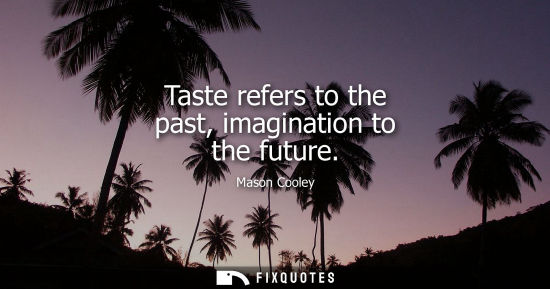 Small: Taste refers to the past, imagination to the future
