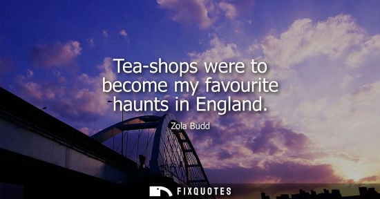 Small: Tea-shops were to become my favourite haunts in England