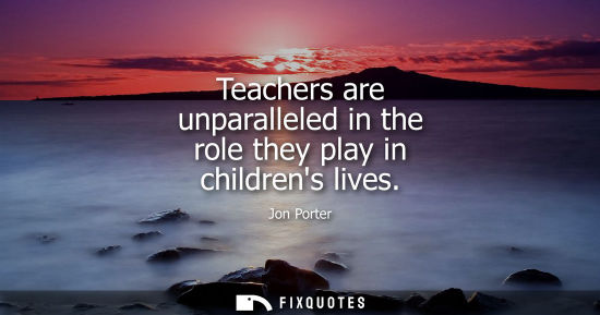 Small: Teachers are unparalleled in the role they play in childrens lives