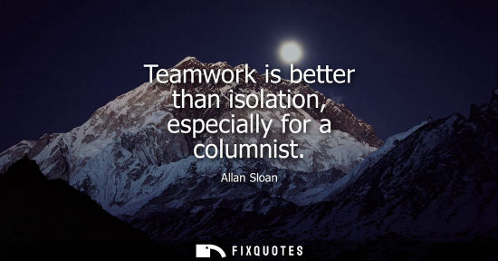 Small: Teamwork is better than isolation, especially for a columnist
