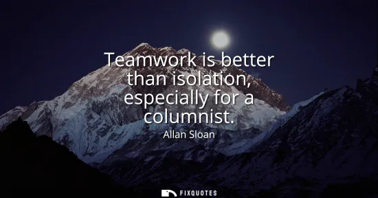 Small: Teamwork is better than isolation, especially for a columnist