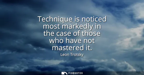 Small: Technique is noticed most markedly in the case of those who have not mastered it