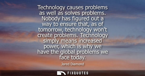 Small: Jared Diamond: Technology causes problems as well as solves problems. Nobody has figured out a way to ensure t