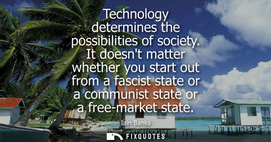 Small: Technology determines the possibilities of society. It doesnt matter whether you start out from a fasci