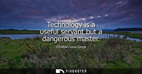 Small: Technology is a useful servant but a dangerous master