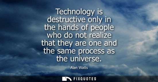 Small: Technology is destructive only in the hands of people who do not realize that they are one and the same