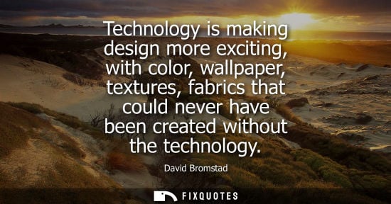 Small: Technology is making design more exciting, with color, wallpaper, textures, fabrics that could never ha