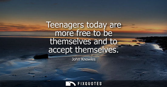 Small: Teenagers today are more free to be themselves and to accept themselves