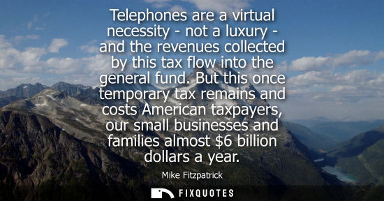 Small: Telephones are a virtual necessity - not a luxury - and the revenues collected by this tax flow into th