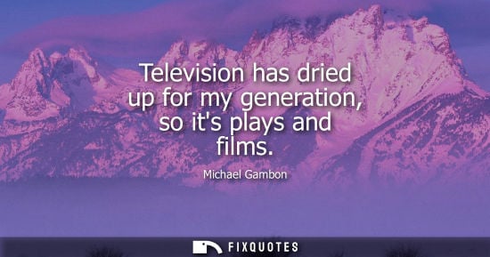 Small: Television has dried up for my generation, so its plays and films