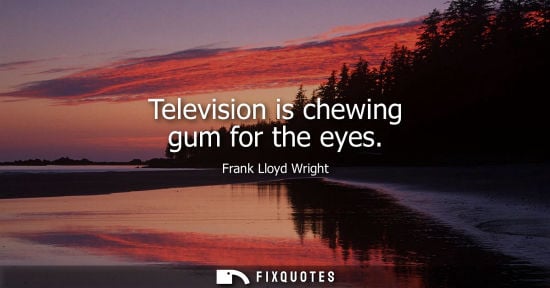 Small: Frank Lloyd Wright - Television is chewing gum for the eyes