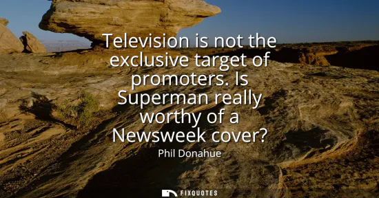Small: Television is not the exclusive target of promoters. Is Superman really worthy of a Newsweek cover?