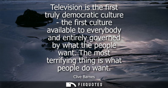 Small: Television is the first truly democratic culture - the first culture available to everybody and entirel