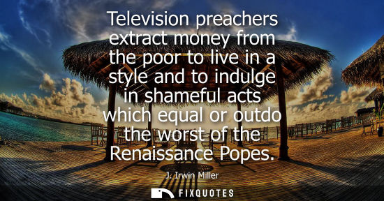 Small: Television preachers extract money from the poor to live in a style and to indulge in shameful acts whi