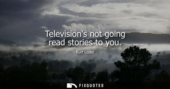 Small: Televisions not going read stories to you - Kurt Loder