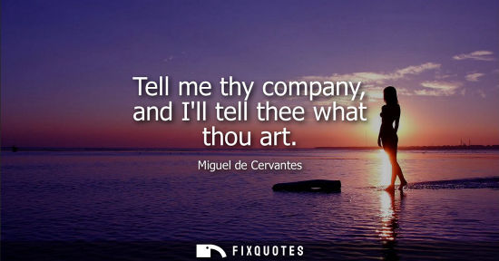 Small: Tell me thy company, and Ill tell thee what thou art