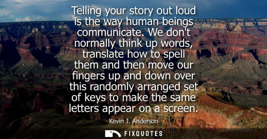 Small: Telling your story out loud is the way human beings communicate. We dont normally think up words, trans