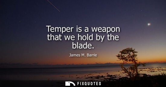 Small: Temper is a weapon that we hold by the blade
