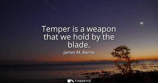 Small: Temper is a weapon that we hold by the blade