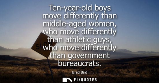 Small: Ten-year-old boys move differently than middle-aged women, who move differently than athletic guys, who move d