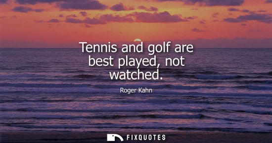 Small: Tennis and golf are best played, not watched