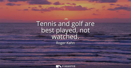 Small: Tennis and golf are best played, not watched