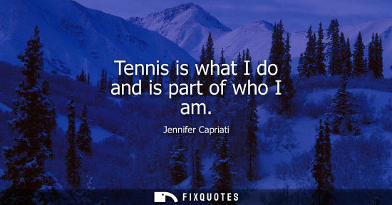 Small: Tennis is what I do and is part of who I am