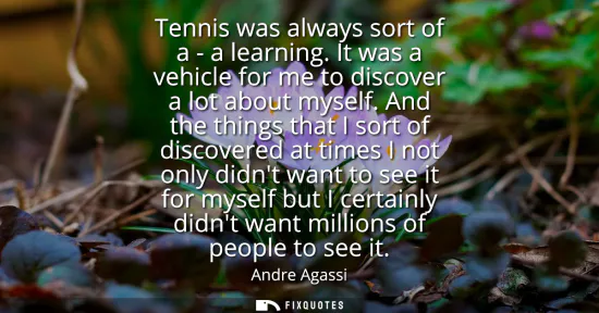 Small: Tennis was always sort of a - a learning. It was a vehicle for me to discover a lot about myself. And the thin