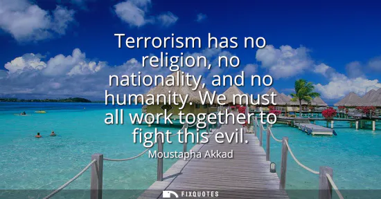Small: Terrorism has no religion, no nationality, and no humanity. We must all work together to fight this evil