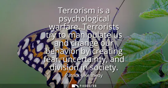 Small: Terrorism is a psychological warfare. Terrorists try to manipulate us and change our behavior by creating fear