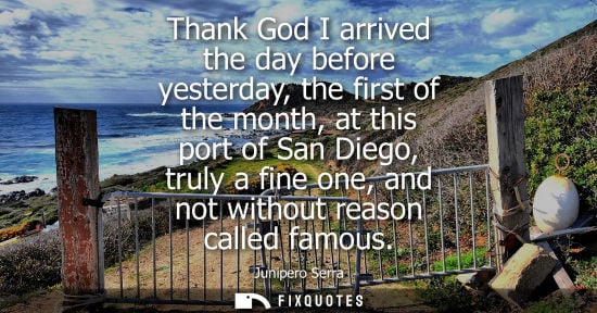 Small: Thank God I arrived the day before yesterday, the first of the month, at this port of San Diego, truly 