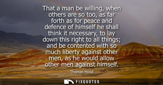 Small: That a man be willing, when others are so too, as far forth as for peace and defence of himself he shal