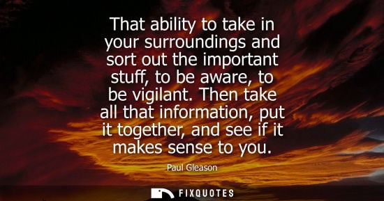 Small: That ability to take in your surroundings and sort out the important stuff, to be aware, to be vigilant