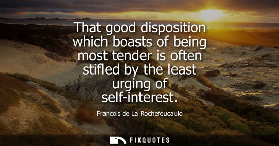 Small: That good disposition which boasts of being most tender is often stifled by the least urging of self-in