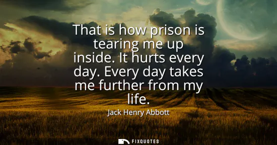 Small: That is how prison is tearing me up inside. It hurts every day. Every day takes me further from my life
