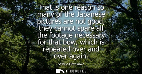 Small: That is one reason so many of the Japanese pictures are not good, they cannot spare all the footage nec