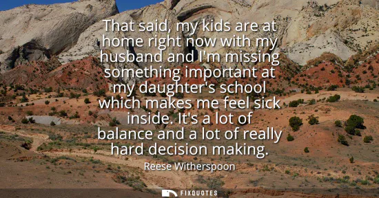 Small: That said, my kids are at home right now with my husband and Im missing something important at my daughters sc