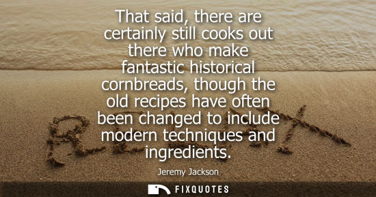 Small: That said, there are certainly still cooks out there who make fantastic historical cornbreads, though t