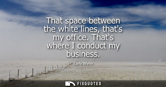 Small: That space between the white lines, thats my office. Thats where I conduct my business