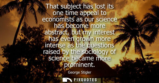 Small: That subject has lost its one time appeal to economists as our science has become more abstract, but my
