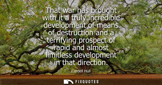 Small: That war has brought with it a truly incredible development of means of destruction and a terrifying pr