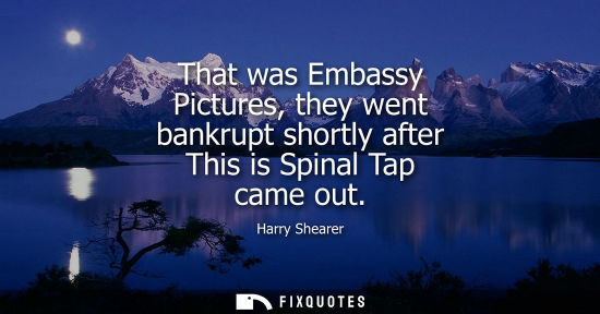 Small: That was Embassy Pictures, they went bankrupt shortly after This is Spinal Tap came out